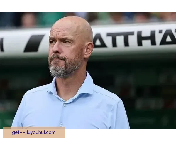滕哈格被曼联解雇引发球队未来战略与教练人选新讨论